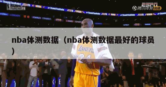 nba体测数据（nba体测数据最好的球员）-第1张图片-足球直播_足球免费在线高清直播_足球视频在线观看无插件-24直播网