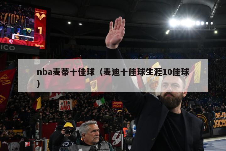 nba麦蒂十佳球（麦迪十佳球生涯10佳球）-第1张图片-足球直播_足球免费在线高清直播_足球视频在线观看无插件-24直播网