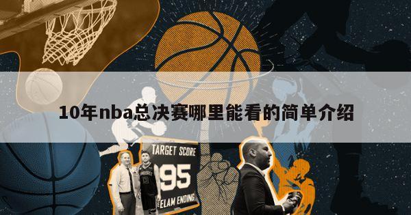 10年nba总决赛哪里能看的简单介绍-第1张图片-足球直播_足球免费在线高清直播_足球视频在线观看无插件-24直播网