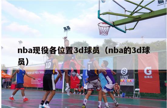 nba现役各位置3d球员（nba的3d球员）-第1张图片-足球直播_足球免费在线高清直播_足球视频在线观看无插件-24直播网