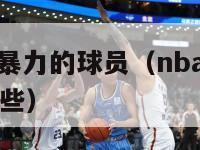 nba球风最暴力的球员（nba球风最暴力的球员有哪些）-第1张图片-足球直播_足球免费在线高清直播_足球视频在线观看无插件-24直播网