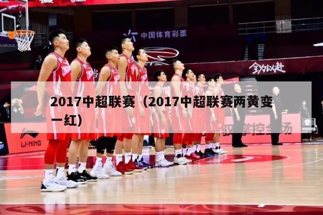 2017中超联赛（2017中超联赛两黄变一红）-第1张图片-足球直播_足球免费在线高清直播_足球视频在线观看无插件-24直播网