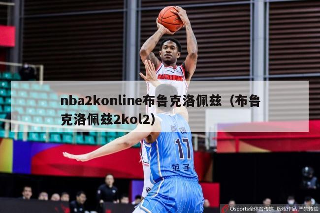 nba2konline布鲁克洛佩兹（布鲁克洛佩兹2kol2）-第1张图片-足球直播_足球免费在线高清直播_足球视频在线观看无插件-24直播网