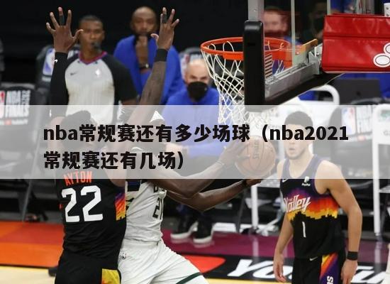 nba常规赛还有多少场球（nba2021常规赛还有几场）-第1张图片-足球直播_足球免费在线高清直播_足球视频在线观看无插件-24直播网