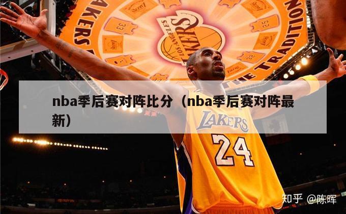 nba季后赛对阵比分（nba季后赛对阵最新）-第1张图片-足球直播_足球免费在线高清直播_足球视频在线观看无插件-24直播网