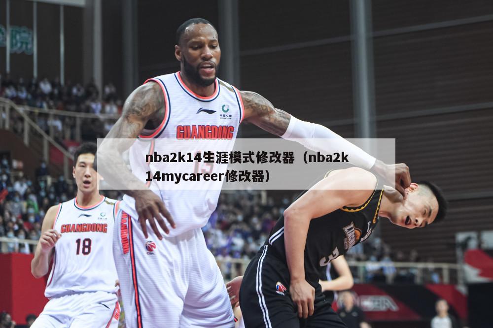 nba2k14生涯模式修改器（nba2k14mycareer修改器）-第1张图片-足球直播_足球免费在线高清直播_足球视频在线观看无插件-24直播网