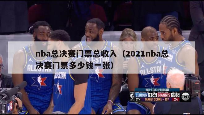 nba总决赛门票总收入（2021nba总决赛门票多少钱一张）-第1张图片-足球直播_足球免费在线高清直播_足球视频在线观看无插件-24直播网