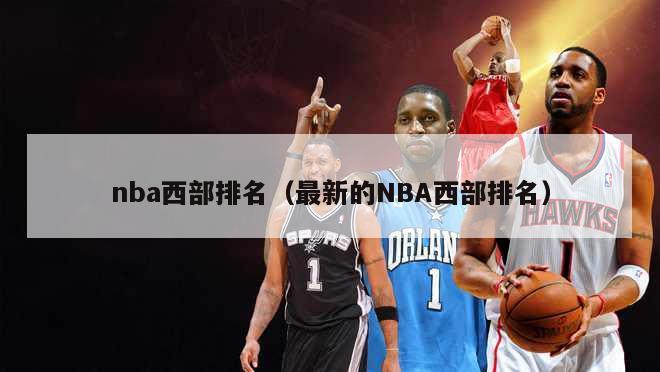 nba西部排名（最新的NBA西部排名）-第1张图片-足球直播_足球免费在线高清直播_足球视频在线观看无插件-24直播网