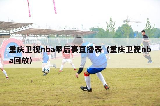 重庆卫视nba季后赛直播表（重庆卫视nba回放）-第1张图片-足球直播_足球免费在线高清直播_足球视频在线观看无插件-24直播网