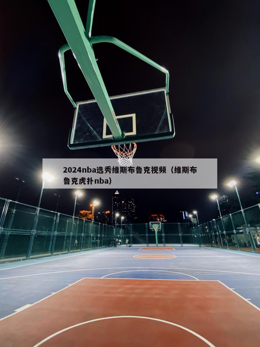 2024nba选秀维斯布鲁克视频（维斯布鲁克虎扑nba）-第1张图片-足球直播_足球免费在线高清直播_足球视频在线观看无插件-24直播网