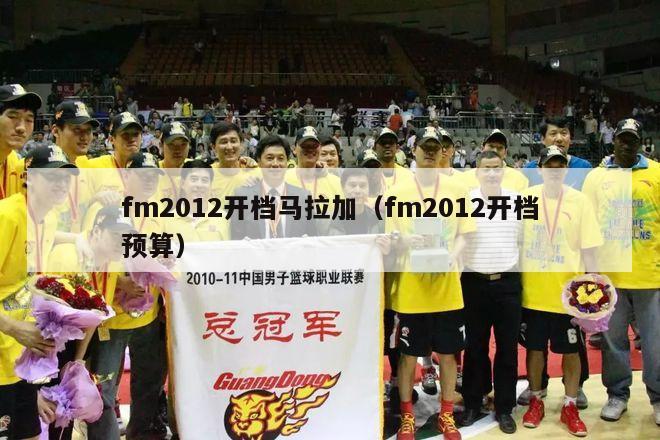 fm2012开档马拉加（fm2012开档预算）-第1张图片-足球直播_足球免费在线高清直播_足球视频在线观看无插件-24直播网