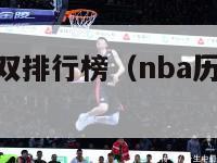 nba历史两双排行榜（nba历史两双排行榜图片）-第1张图片-足球直播_足球免费在线高清直播_足球视频在线观看无插件-24直播网