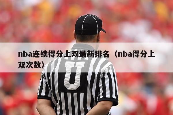 nba连续得分上双最新排名（nba得分上双次数）-第1张图片-足球直播_足球免费在线高清直播_足球视频在线观看无插件-24直播网