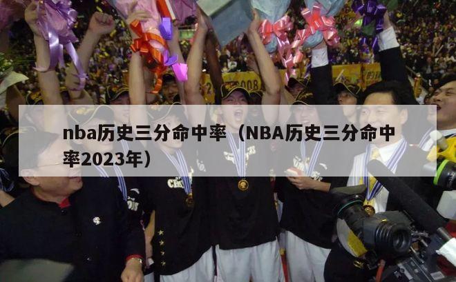 nba历史三分命中率（NBA历史三分命中率2023年）-第1张图片-足球直播_足球免费在线高清直播_足球视频在线观看无插件-24直播网