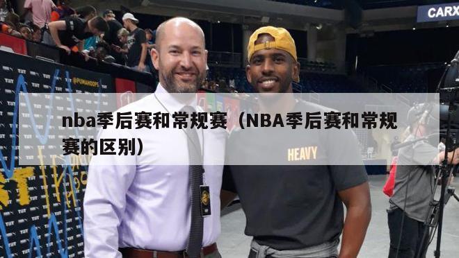 nba季后赛和常规赛（NBA季后赛和常规赛的区别）-第1张图片-足球直播_足球免费在线高清直播_足球视频在线观看无插件-24直播网