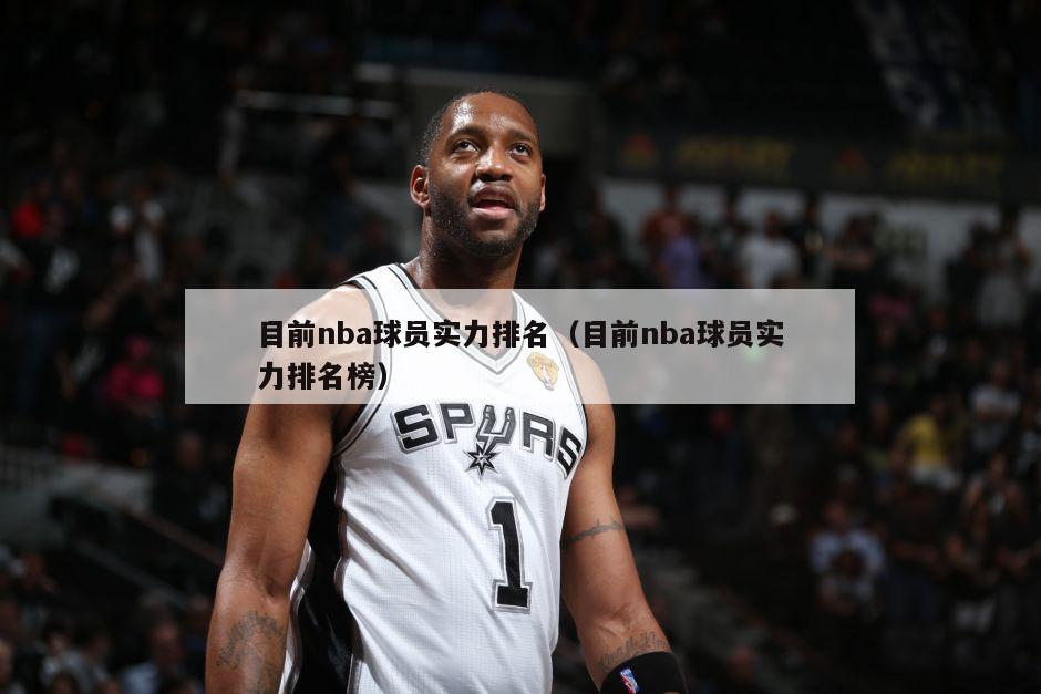 目前nba球员实力排名（目前nba球员实力排名榜）-第1张图片-足球直播_足球免费在线高清直播_足球视频在线观看无插件-24直播网