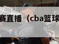 cba篮球决赛直播（cba篮球决赛直播在哪看）-第1张图片-足球直播_足球免费在线高清直播_足球视频在线观看无插件-24直播网