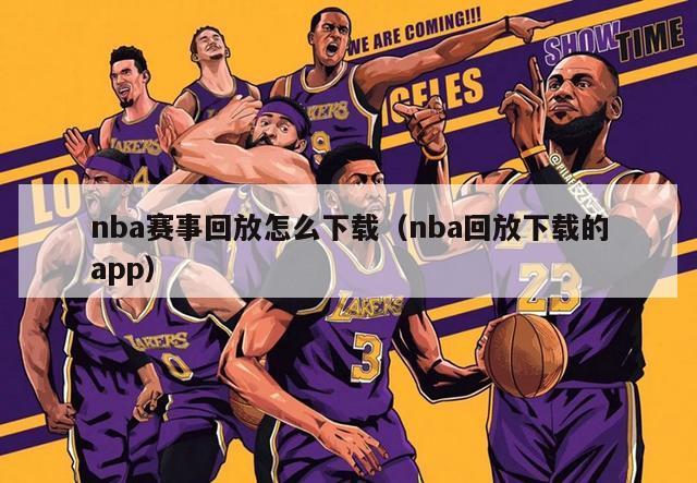 nba赛事回放怎么下载（nba回放下载的app）-第1张图片-足球直播_足球免费在线高清直播_足球视频在线观看无插件-24直播网