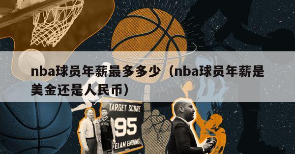 nba球员年薪最多多少（nba球员年薪是美金还是人民币）-第1张图片-足球直播_足球免费在线高清直播_足球视频在线观看无插件-24直播网