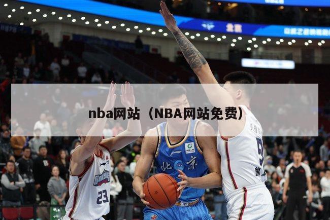 nba网站（NBA网站免费）-第1张图片-足球直播_足球免费在线高清直播_足球视频在线观看无插件-24直播网