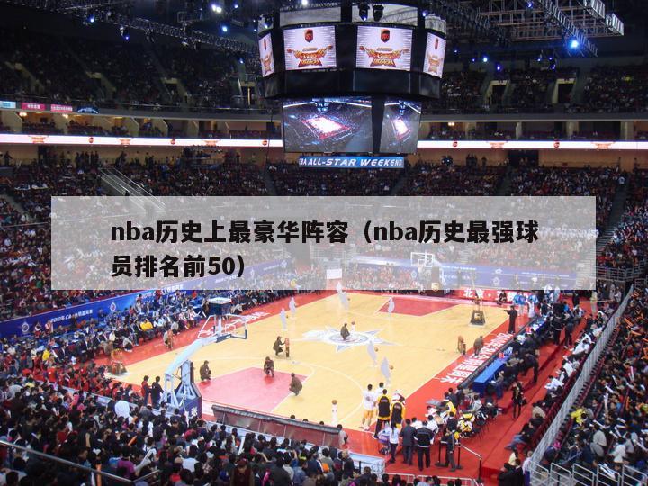 nba历史上最豪华阵容（nba历史最强球员排名前50）-第1张图片-足球直播_足球免费在线高清直播_足球视频在线观看无插件-24直播网