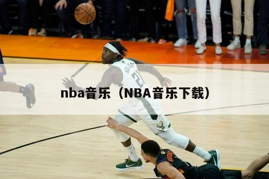 nba音乐（NBA音乐下载）-第1张图片-足球直播_足球免费在线高清直播_足球视频在线观看无插件-24直播网