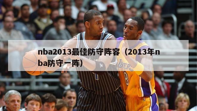 nba2013最佳防守阵容（2013年nba防守一阵）-第1张图片-足球直播_足球免费在线高清直播_足球视频在线观看无插件-24直播网