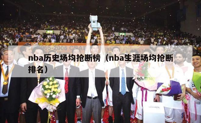 nba历史场均抢断榜（nba生涯场均抢断排名）-第1张图片-足球直播_足球免费在线高清直播_足球视频在线观看无插件-24直播网