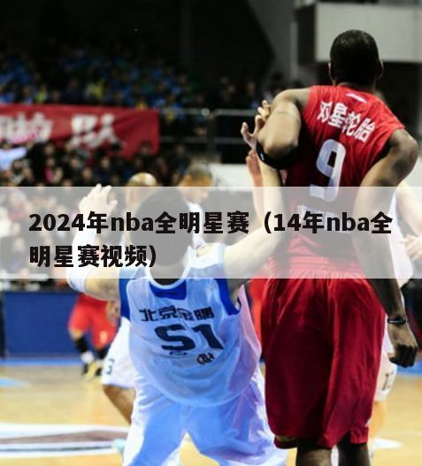 2024年nba全明星赛（14年nba全明星赛视频）-第1张图片-足球直播_足球免费在线高清直播_足球视频在线观看无插件-24直播网