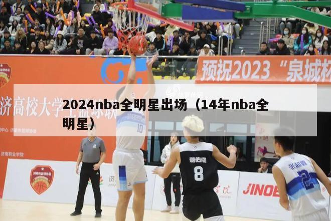 2024nba全明星出场（14年nba全明星）-第1张图片-足球直播_足球免费在线高清直播_足球视频在线观看无插件-24直播网