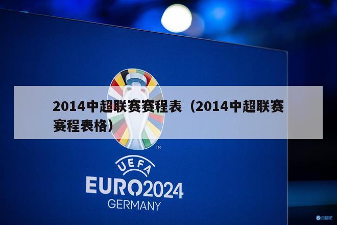 2014中超联赛赛程表（2014中超联赛赛程表格）-第1张图片-足球直播_足球免费在线高清直播_足球视频在线观看无插件-24直播网