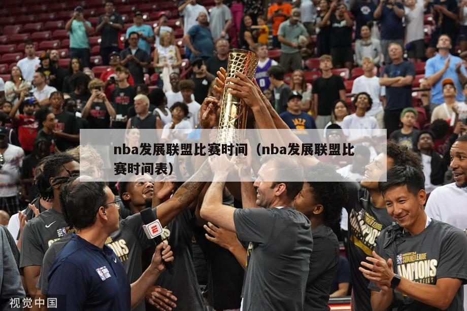 nba发展联盟比赛时间（nba发展联盟比赛时间表）-第1张图片-足球直播_足球免费在线高清直播_足球视频在线观看无插件-24直播网