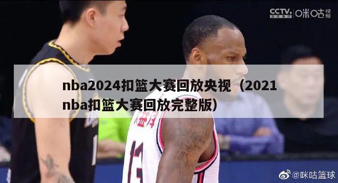 nba2024扣篮大赛回放央视（2021nba扣篮大赛回放完整版）-第1张图片-足球直播_足球免费在线高清直播_足球视频在线观看无插件-24直播网