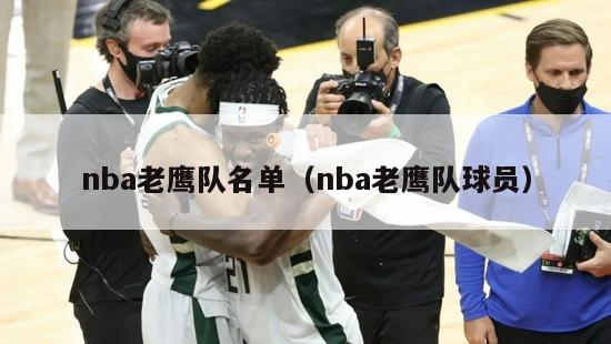 nba老鹰队名单（nba老鹰队球员）-第1张图片-足球直播_足球免费在线高清直播_足球视频在线观看无插件-24直播网