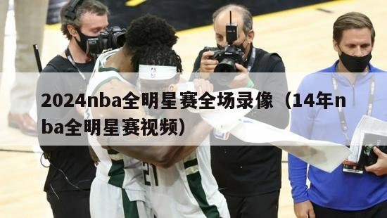 2024nba全明星赛全场录像（14年nba全明星赛视频）-第1张图片-足球直播_足球免费在线高清直播_足球视频在线观看无插件-24直播网