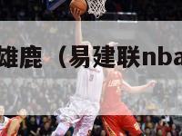 易建联nba雄鹿（易建联nba雄鹿场均得分）-第1张图片-足球直播_足球免费在线高清直播_足球视频在线观看无插件-24直播网