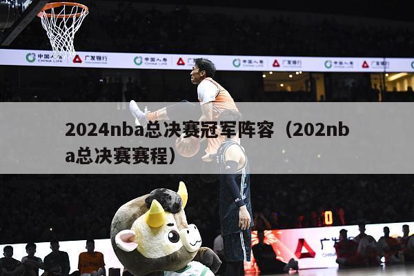 2024nba总决赛冠军阵容（202nba总决赛赛程）-第1张图片-足球直播_足球免费在线高清直播_足球视频在线观看无插件-24直播网