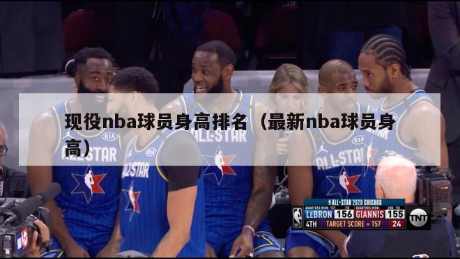 现役nba球员身高排名（最新nba球员身高）-第1张图片-足球直播_足球免费在线高清直播_足球视频在线观看无插件-24直播网