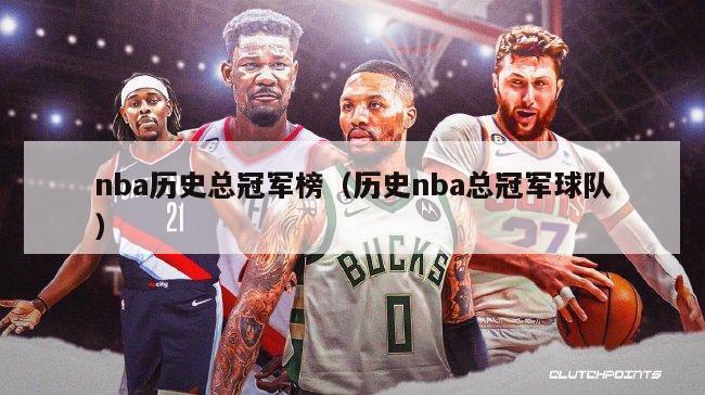 nba历史总冠军榜（历史nba总冠军球队）-第1张图片-足球直播_足球免费在线高清直播_足球视频在线观看无插件-24直播网