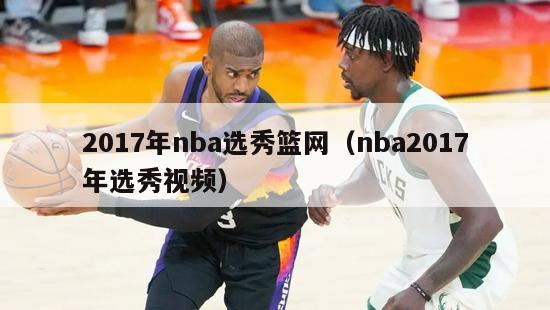 2017年nba选秀篮网（nba2017年选秀视频）-第1张图片-足球直播_足球免费在线高清直播_足球视频在线观看无插件-24直播网