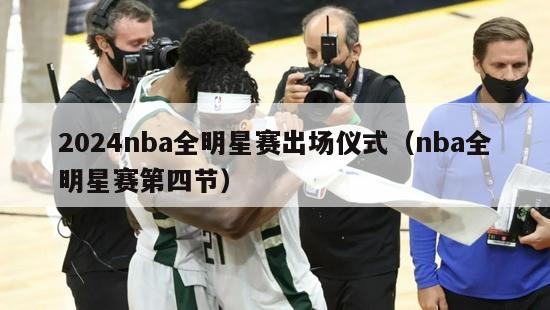 2024nba全明星赛出场仪式（nba全明星赛第四节）-第1张图片-足球直播_足球免费在线高清直播_足球视频在线观看无插件-24直播网