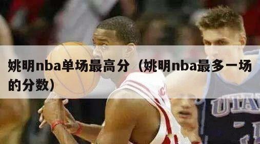 姚明nba单场最高分（姚明nba最多一场的分数）-第1张图片-足球直播_足球免费在线高清直播_足球视频在线观看无插件-24直播网