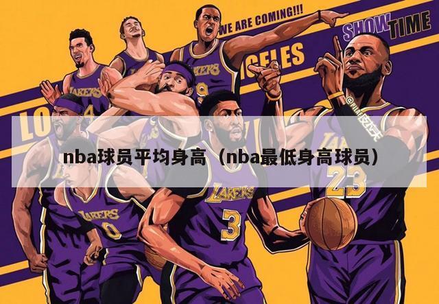 nba球员平均身高（nba最低身高球员）-第1张图片-足球直播_足球免费在线高清直播_足球视频在线观看无插件-24直播网