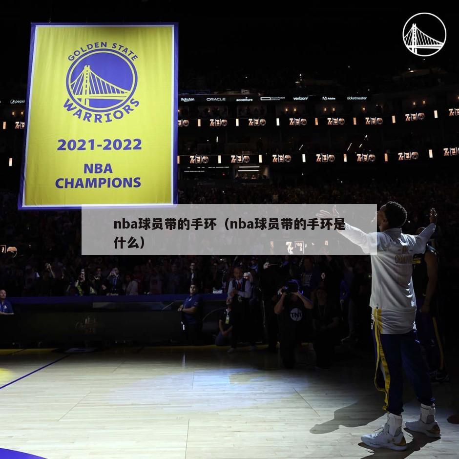 nba球员带的手环（nba球员带的手环是什么）-第1张图片-足球直播_足球免费在线高清直播_足球视频在线观看无插件-24直播网