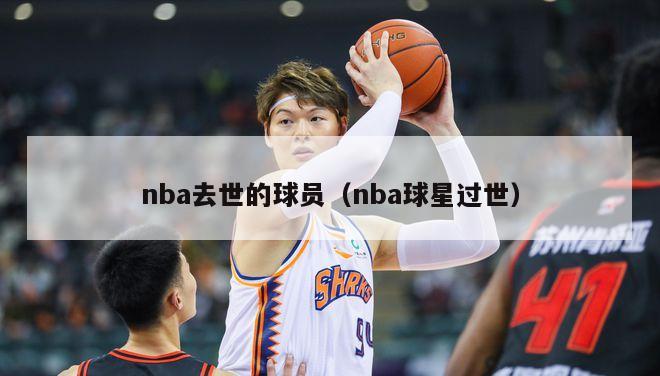 nba去世的球员（nba球星过世）-第1张图片-足球直播_足球免费在线高清直播_足球视频在线观看无插件-24直播网