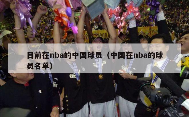 目前在nba的中国球员（中国在nba的球员名单）-第1张图片-足球直播_足球免费在线高清直播_足球视频在线观看无插件-24直播网