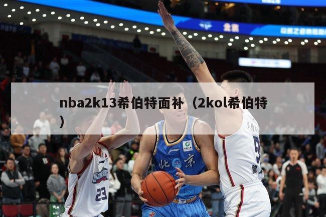 nba2k13希伯特面补（2kol希伯特）-第1张图片-足球直播_足球免费在线高清直播_足球视频在线观看无插件-24直播网