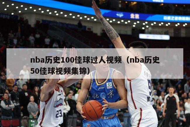 nba历史100佳球过人视频（nba历史50佳球视频集锦）-第1张图片-足球直播_足球免费在线高清直播_足球视频在线观看无插件-24直播网