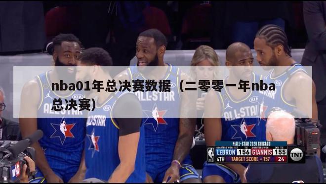 nba01年总决赛数据（二零零一年nba总决赛）-第1张图片-足球直播_足球免费在线高清直播_足球视频在线观看无插件-24直播网