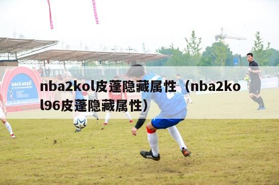 nba2kol皮蓬隐藏属性（nba2kol96皮蓬隐藏属性）-第1张图片-足球直播_足球免费在线高清直播_足球视频在线观看无插件-24直播网